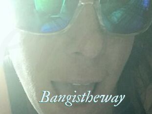 Bangistheway